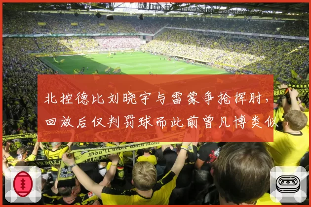 北控德比刘晓宇与雷蒙争抢挥肘，回放后仅判罚球而此前曾凡博类似动作升级违体