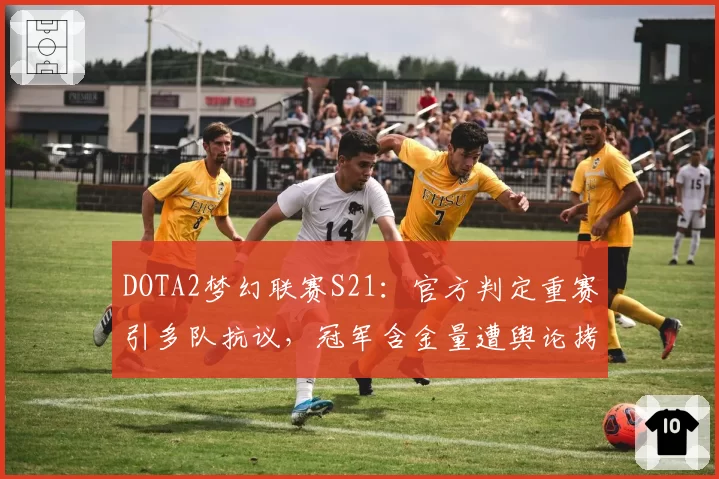 DOTA2梦幻联赛S21：官方判定重赛引多队抗议，冠军含金量遭舆论拷问