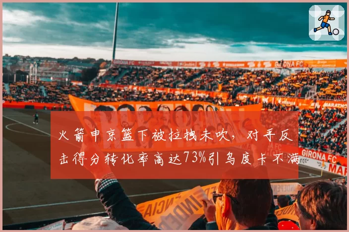 火箭申京篮下被拉拽未吹,对手反击得分转化率高达73%引乌度卡不满