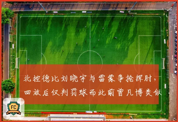 北控德比刘晓宇与雷蒙争抢挥肘，回放后仅判罚球而此前曾凡博类似动作升级违体