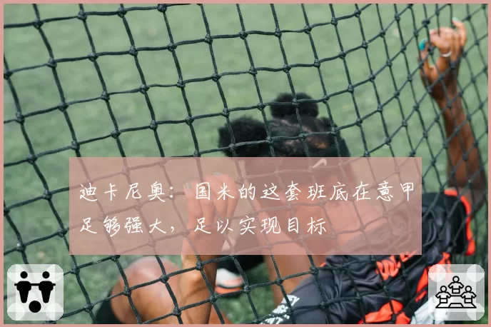 迪卡尼奥：国米的这套班底在意甲足够强大，足以实现目标