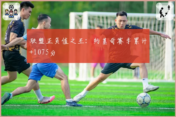 联盟正负值之王:约基奇赛季累计+1075分