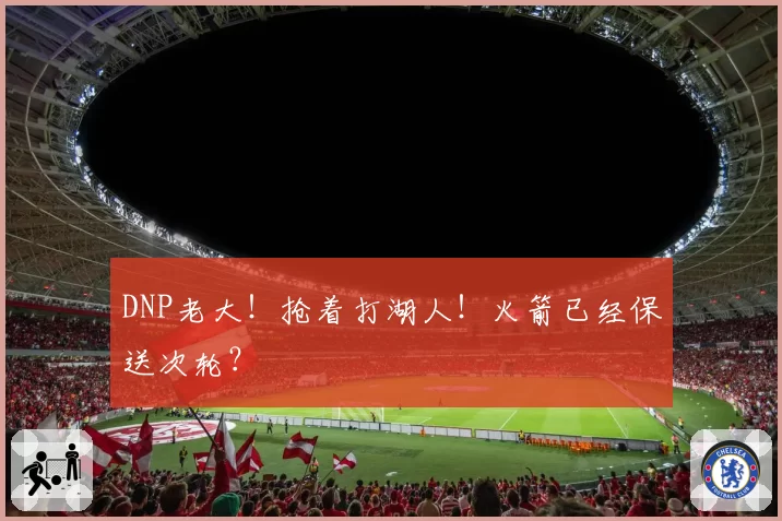 DNP老大！抢着打湖人！火箭已经保送次轮？