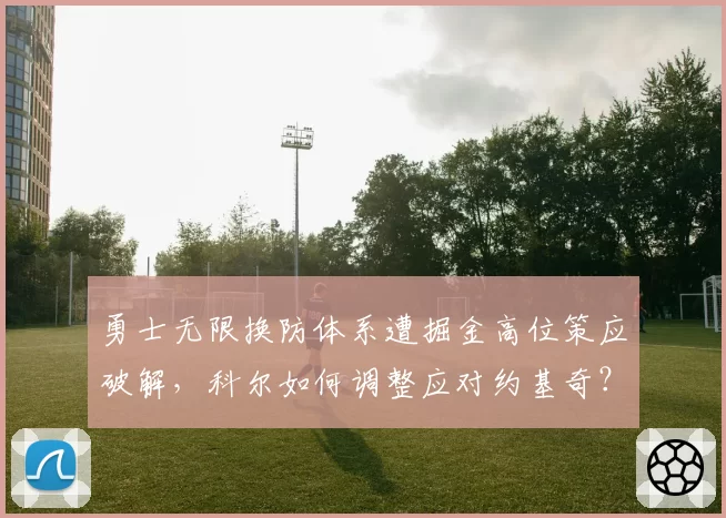 勇士无限换防体系遭掘金高位策应破解,科尔如何调整应对约基奇?