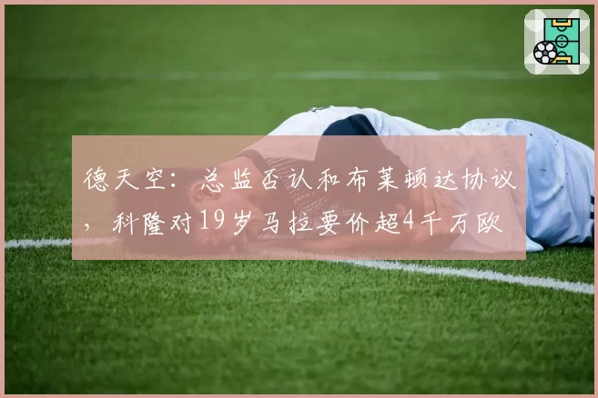 德天空：总监否认和布莱顿达协议，科隆对19岁马拉要价超4千万欧