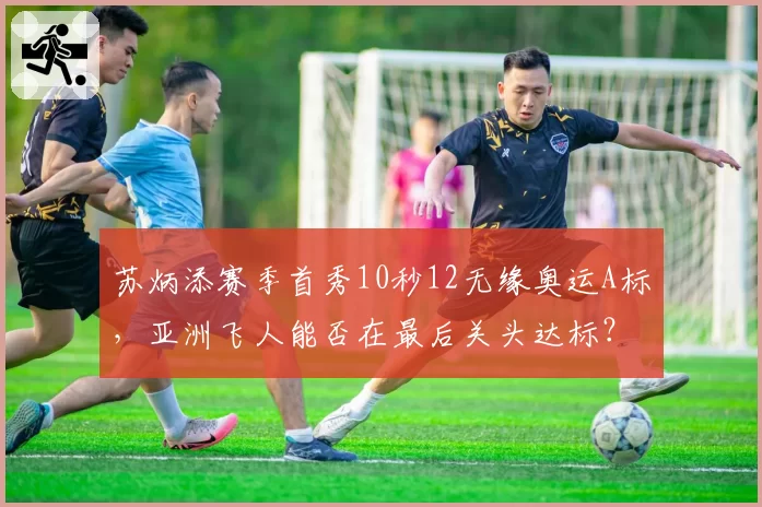 苏炳添赛季首秀10秒12无缘奥运A标，亚洲飞人能否在最后关头达标？