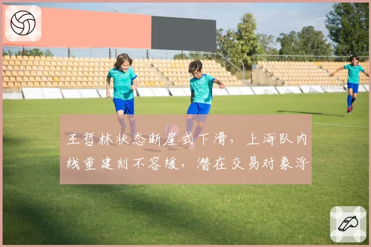 王哲林状态断崖式下滑，上海队内线重建刻不容缓，潜在交易对象浮出水面