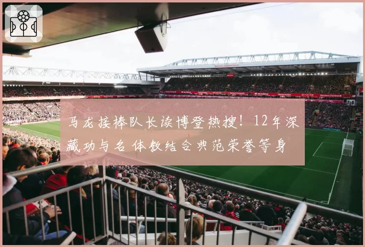 马龙接棒队长读博登热搜！12年深藏功与名 体教结合典范荣誉等身