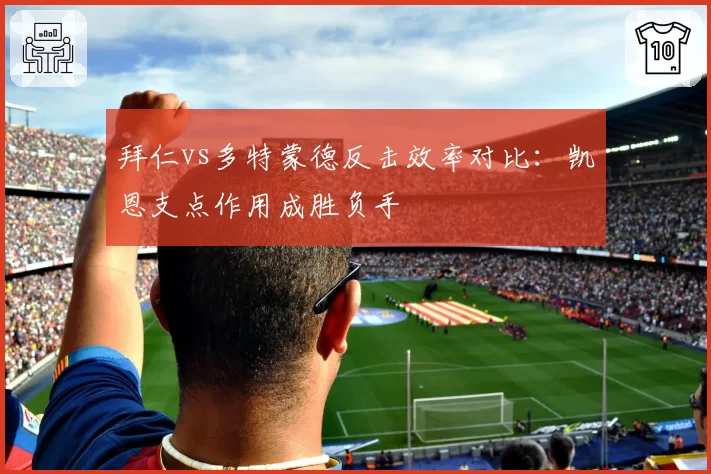 拜仁vs多特蒙德反击效率对比:凯恩支点作用成胜负手