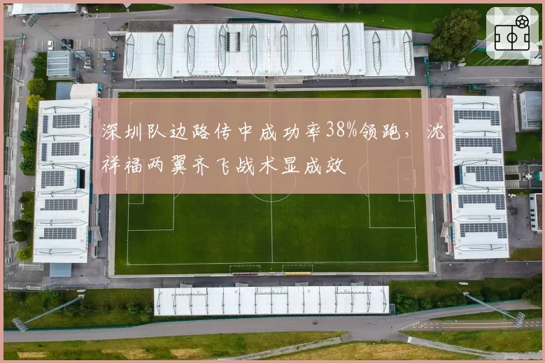 深圳队边路传中成功率38%领跑，沈祥福两翼齐飞战术显成效