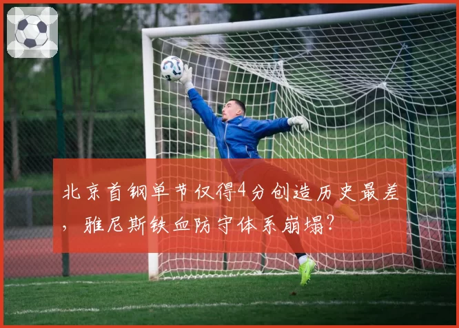 北京首钢单节仅得4分创造历史最差,雅尼斯铁血防守体系崩塌?