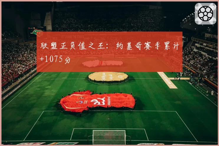 联盟正负值之王：约基奇赛季累计+1075分