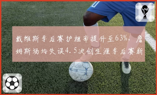 戴维斯季后赛护框率提升至63%，詹姆斯场均失误4.5次创生涯季后赛新高