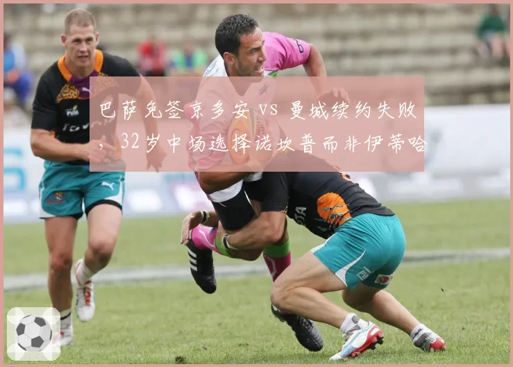 巴萨免签京多安 vs 曼城续约失败，32岁中场选择诺坎普而非伊蒂哈德