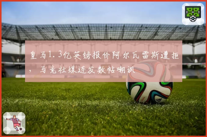 皇马1.3亿英镑报价阿尔瓦雷斯遭拒，马竞社媒连发数帖嘲讽