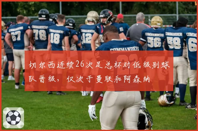 切尔西连续26次足总杯对低级别球队晋级，仅次于曼联和阿森纳