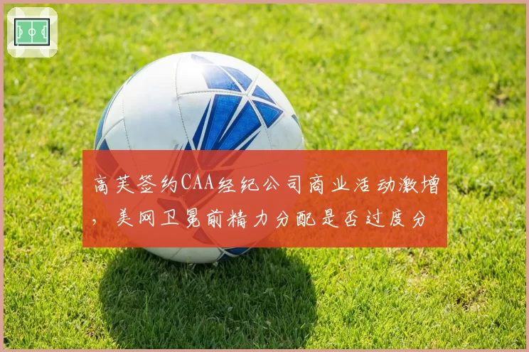 高芙签约CAA经纪公司商业活动激增，美网卫冕前精力分配是否过度分心？