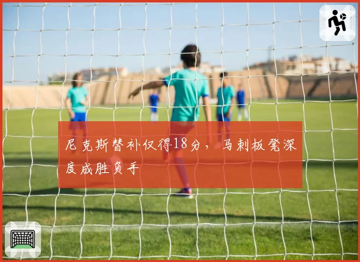 尼克斯替补仅得18分，马刺板凳深度成胜负手