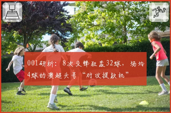 001研析：8次交锋狂轰32球，场均4球的澳超头号“对攻提款机”