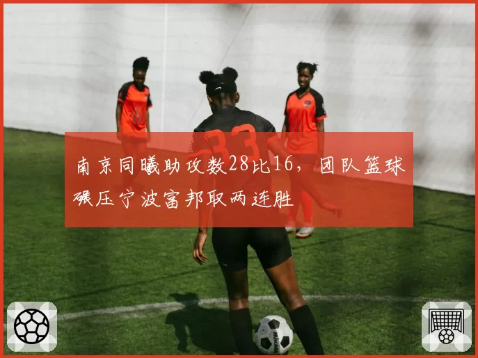 南京同曦助攻数28比16,团队篮球碾压宁波富邦取两连胜