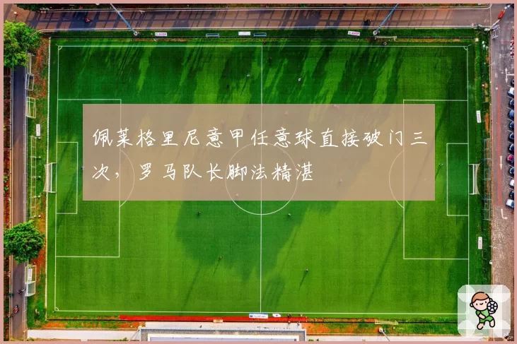 佩莱格里尼意甲任意球直接破门三次，罗马队长脚法精湛