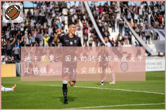 迪卡尼奥：国米的这套班底在意甲足够强大，足以实现目标